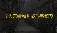 《太吾绘卷》战斗系统及人物属性面板详细介绍
